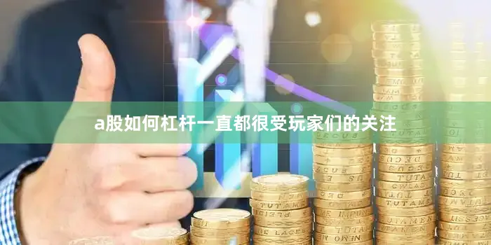 a股如何杠杆一直都很受玩家们的关注