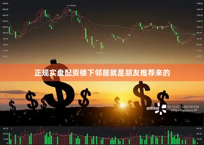 正规实盘配资楼下邻居就是朋友推荐来的