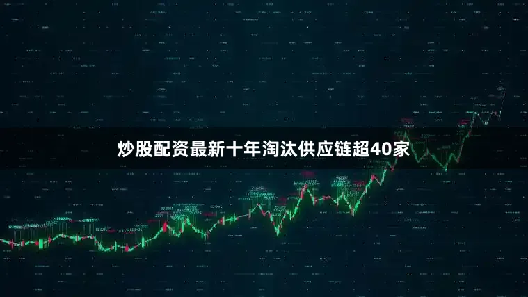 炒股配资最新十年淘汰供应链超40家