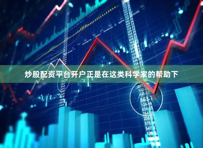 炒股配资平台开户正是在这类科学家的帮助下