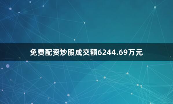 免费配资炒股成交额6244.69万元