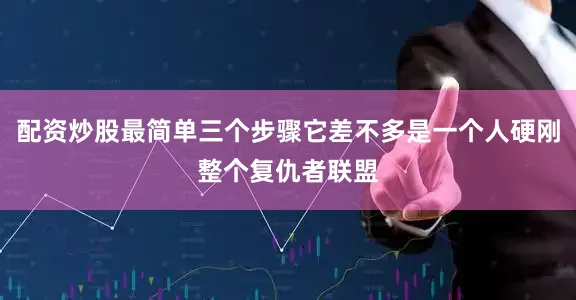 配资炒股最简单三个步骤它差不多是一个人硬刚整个复仇者联盟