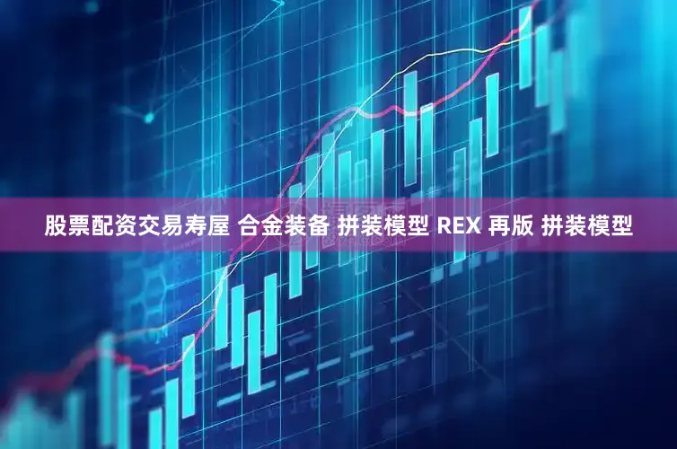 股票配资交易寿屋 合金装备 拼装模型 REX 再版 拼装模型