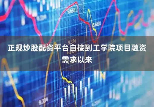 正规炒股配资平台　　自接到工学院项目融资需求以来