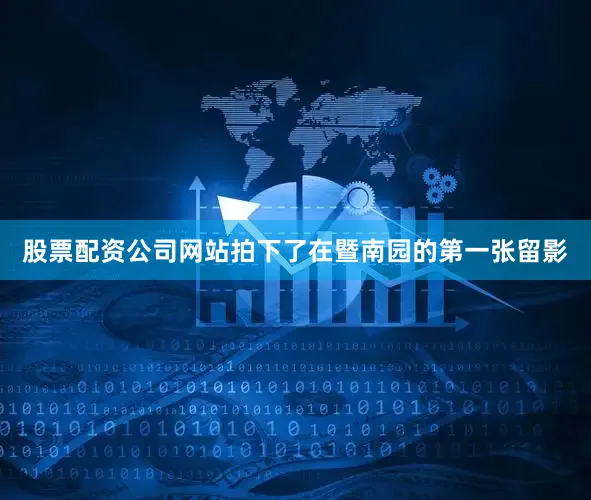 股票配资公司网站拍下了在暨南园的第一张留影