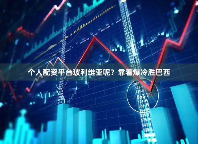 个人配资平台玻利维亚呢？靠着爆冷胜巴西