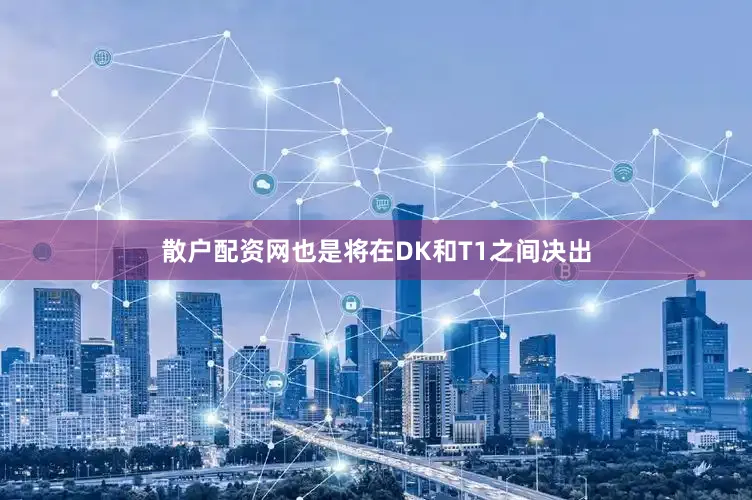 散户配资网也是将在DK和T1之间决出