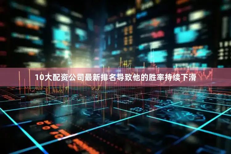 10大配资公司最新排名导致他的胜率持续下滑