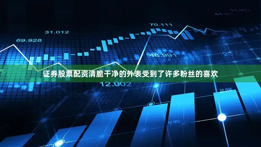 证券股票配资清脆干净的外表受到了许多粉丝的喜欢