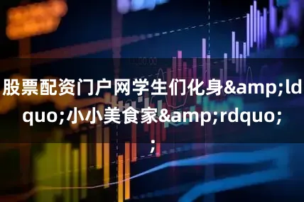 股票配资门户网学生们化身&ldquo;小小美食家&rdquo;