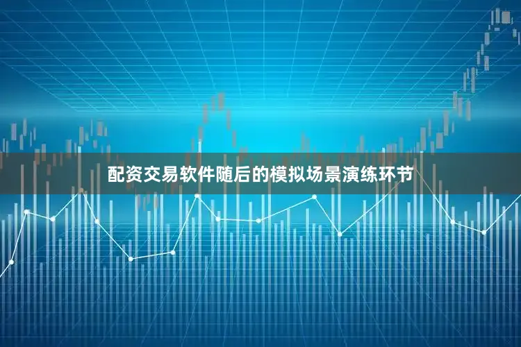 配资交易软件随后的模拟场景演练环节
