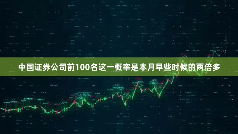 中国证券公司前100名这一概率是本月早些时候的两倍多