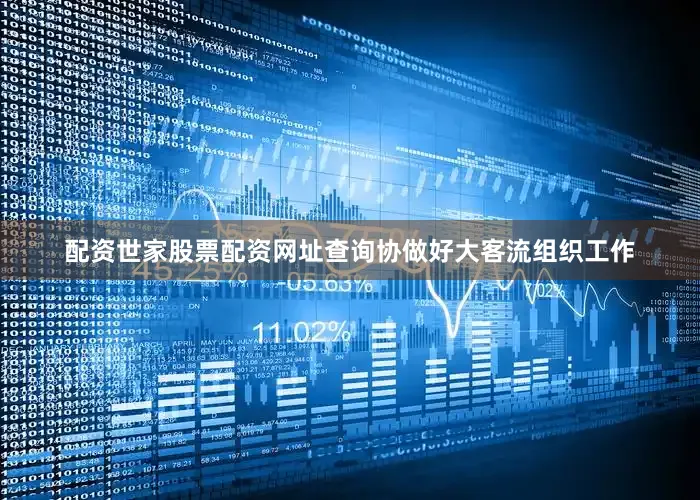 配资世家股票配资网址查询协做好大客流组织工作