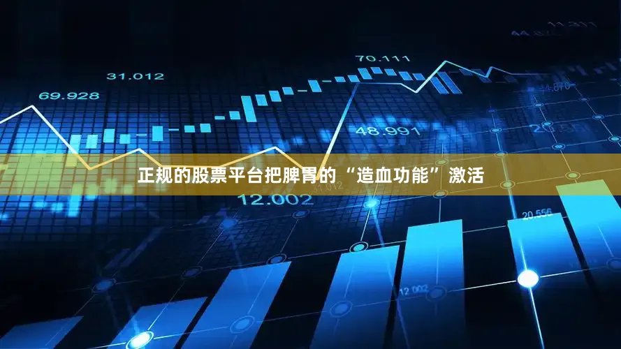 正规的股票平台把脾胃的 “造血功能” 激活
