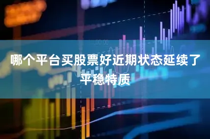 哪个平台买股票好近期状态延续了平稳特质